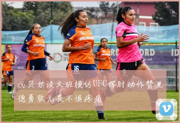 戈贝尔谈文班模仿UFC挥肘动作赞里德勇敢无畏不惧疼痛