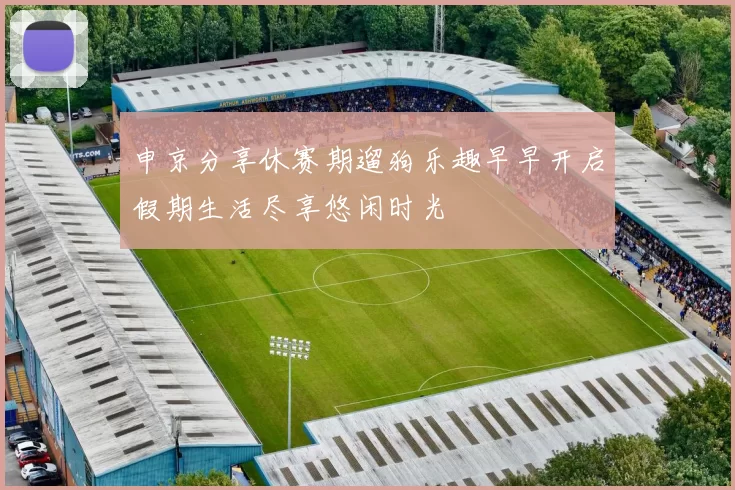 申京分享休赛期遛狗乐趣早早开启假期生活尽享悠闲时光