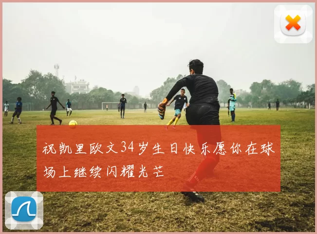 祝凯里欧文34岁生日快乐愿你在球场上继续闪耀光芒