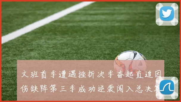 文班首季遭遇挫折次季奋起直追因伤缺阵第三季成功逆袭闯入总决赛
