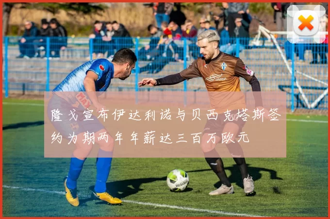 隆戈宣布伊达利诺与贝西克塔斯签约为期两年年薪达三百万欧元