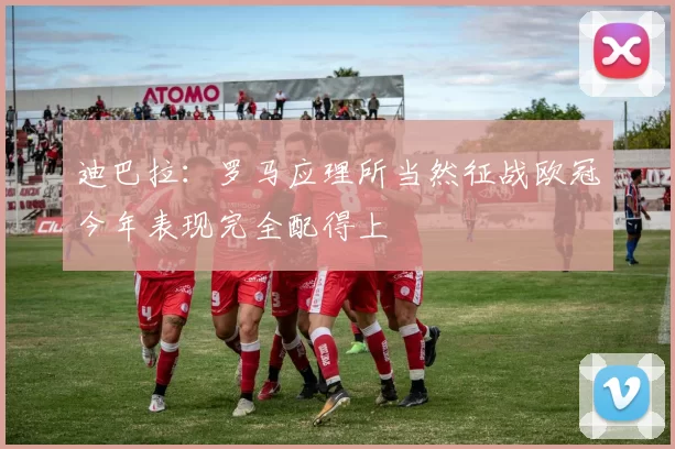 迪巴拉：罗马应理所当然征战欧冠今年表现完全配得上