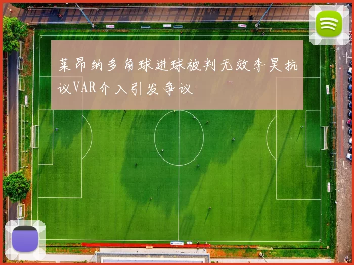 莱昂纳多角球进球被判无效李昊抗议VAR介入引发争议