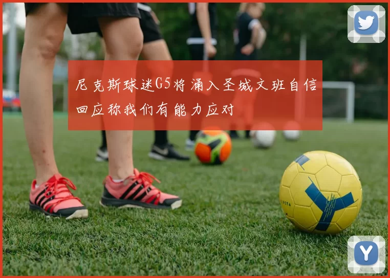 尼克斯球迷G5将涌入圣城文班自信回应称我们有能力应对
