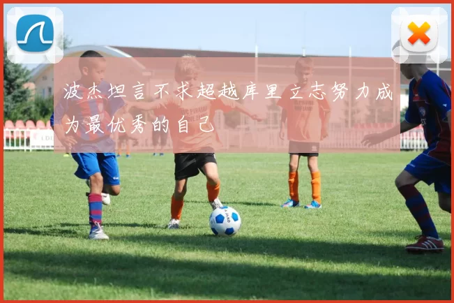 波杰坦言不求超越库里立志努力成为最优秀的自己