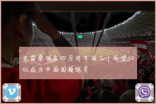 克雷桑明年四月将年满三十有望归化成为中国国籍球员