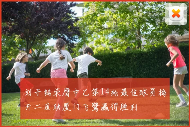 刘子铭荣膺中乙第14轮最佳球员梅开二度助厦门飞鹭赢得胜利